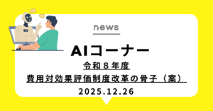 投稿についてもっと詳しく 令和８年度費用対効果評価制度改革の骨子（案）