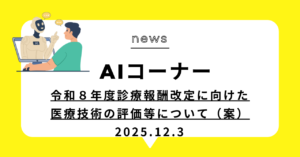 投稿についてもっと詳しく (動画)令和８年度診療報酬改定に向けた医療技術の評価等について（案）