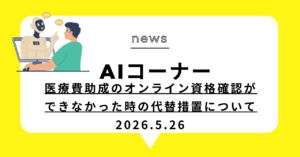 投稿についてもっと詳しく 医療費助成のオンライン資格確認ができなかった時の代替措置について