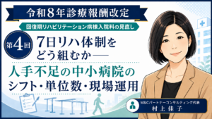投稿についてもっと詳しく 7日リハ体制をどう組むか――人手不足の中小病院のシフト・単位数・現場運用（第4回／全6回）
