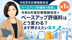 投稿についてもっと詳しく 令和8年度診療報酬改定でベースアップ評価料はどう変わる？まず押さえたい基本（第1回／全5回）