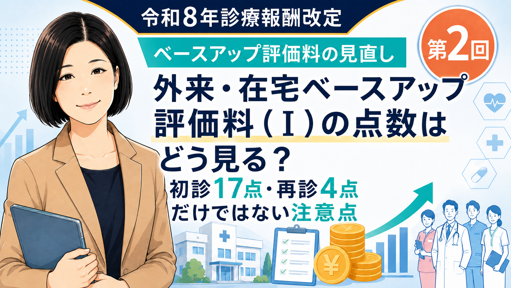 あなたが現在見ているのは 外来・在宅ベースアップ評価料（Ⅰ）の点数はどう見る？初診17点・再診4点だけではない注意点（第2回／全5回）