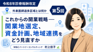 投稿についてもっと詳しく これからの開業戦略――開業地選定、資金計画、地域連携をどう見直すか（第5回／全5回）