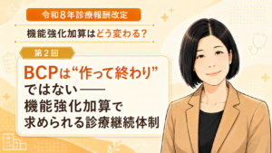 投稿についてもっと詳しく BCPは“作って終わり”ではない――機能強化加算で求められる診療継続体制（第2回／全5回）