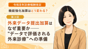 投稿についてもっと詳しく 外来データ提出加算はなぜ重要か――“データで評価される外来診療”への準備（第3回／全5回）
