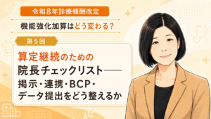 投稿についてもっと詳しく 算定継続のための院長チェックリスト――掲示・連携・BCP・データ提出をどう整えるか（第5回／全5回）
