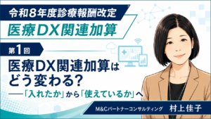 投稿についてもっと詳しく 医療DX関連加算はどう変わる？――「入れたか」から「使えているか」へ（第1回／全5回）