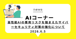 投稿についてもっと詳しく 高性能AIの悪用リスクを踏まえたサイバーセキュリティ対策の強化について