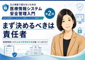 投稿についてもっと詳しく まず決めるべきは責任者――医療情報システム安全管理責任者を置いていますか？（第2回／全6回）