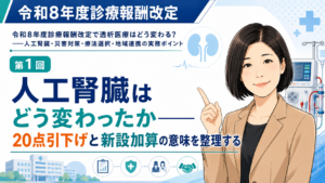 投稿についてもっと詳しく 人工腎臓はどう変わったか――20点引下げと新設加算の意味を整理する（第1回／全6回）