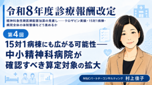 投稿についてもっと詳しく 15対1病棟にも広がる可能性――中小精神科病院が確認すべき算定対象の拡大（第4回／全6回）