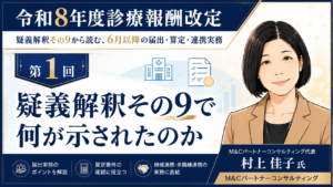 投稿についてもっと詳しく 疑義解釈その9で何が示されたのか――6月改定後に医療機関が確認すべき全体像（第1回／全6回）