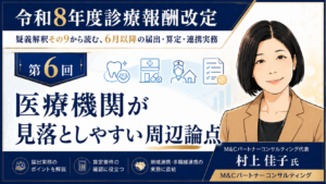 投稿についてもっと詳しく 医療機関が見落としやすい周辺論点――健診同日受診、歯科・調剤・訪問看護との連携確認（第6回／全6回）