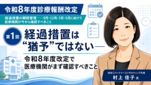 投稿についてもっと詳しく 経過措置は“猶予”ではない――令和8年度改定で医療機関がまず確認すべきこと（第1回／全6回）