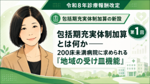 投稿についてもっと詳しく 包括期充実体制加算とは何か――200床未満病院に求められる「地域の受け皿機能」（第1回／全6回）