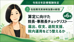 投稿についてもっと詳しく 算定に向けた院長・事務長チェックリスト――届出、収支、退院支援、院内運用をどう整えるか（第6回／全6回）