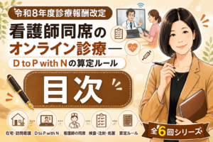 投稿についてもっと詳しく 令和8年度診療報酬改定で始まる「看護師同席のオンライン診療」――D to P with Nの算定ルールを整理する――目次