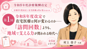 投稿についてもっと詳しく 令和8年度改定で在宅医療は何が変わるのか――「訪問回数」よりも、地域で支える力が問われる時代へ（第1回／全6回）