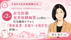 投稿についてもっと詳しく 在宅医療充実体制加算とは何か――在宅緩和ケアから「重症患者・看取り・小児在宅」評価へ（第2回／全6回）
