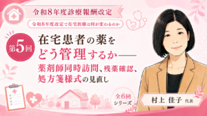 投稿についてもっと詳しく 在宅患者の薬をどう管理するか――薬剤師同時訪問、残薬確認、処方箋様式の見直し（第5回／全6回）