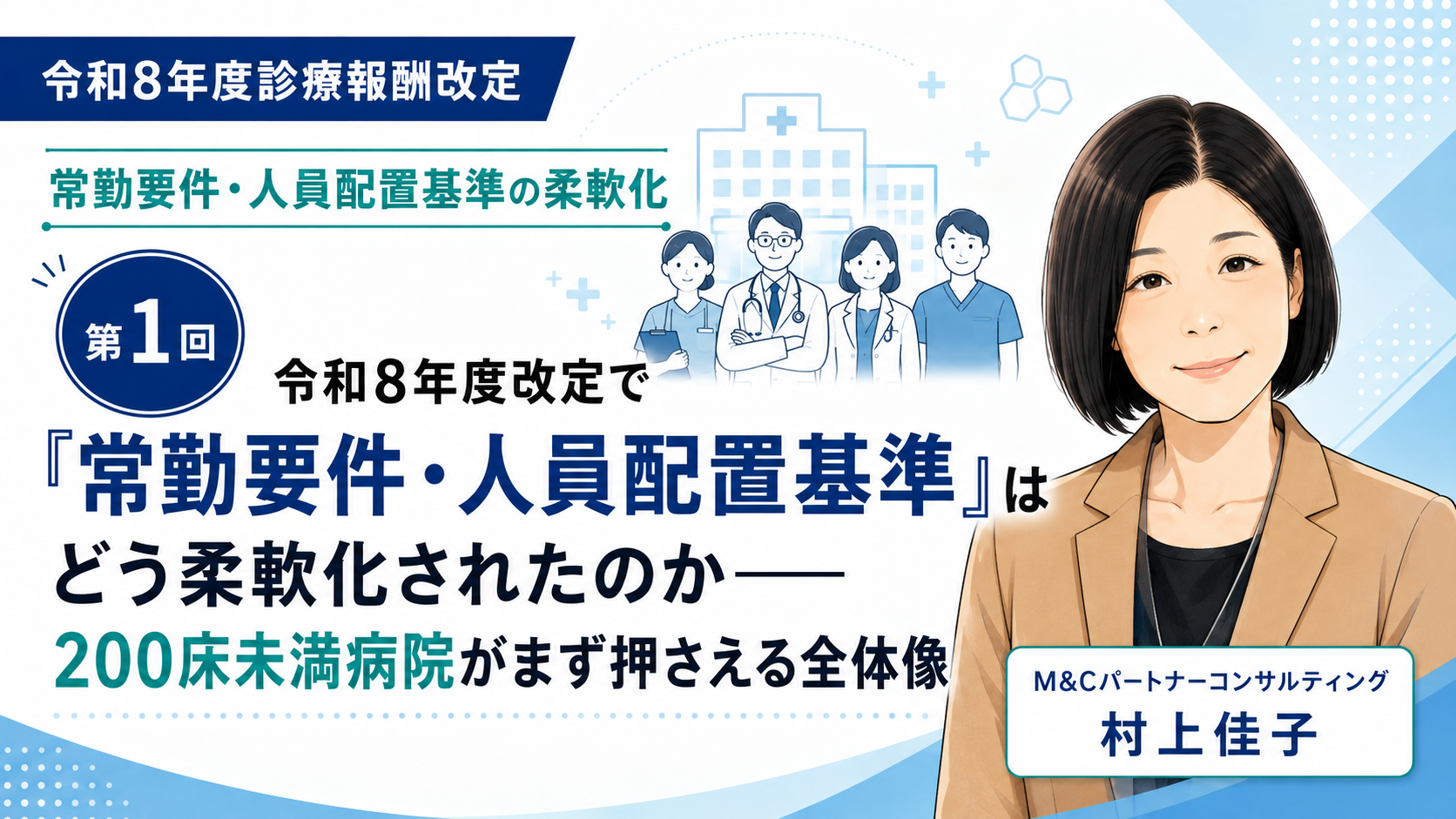 あなたが現在見ているのは 令和8年度改定で「常勤要件・人員配置基準」はどう柔軟化されたのか――200床未満病院がまず押さえる全体像（第1回／全6回）