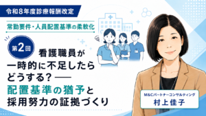 投稿についてもっと詳しく 看護職員が一時的に不足したらどうする？――配置基準の猶予と採用努力の証拠づくり（第2回／全6回）