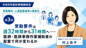 投稿についてもっと詳しく 常勤要件は週32時間から31時間へ――医師・医師事務作業補助者の配置で何が変わるか（第3回／全6回）