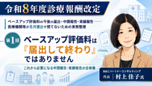 投稿についてもっと詳しく ベースアップ評価料は「届出して終わり」ではありません――これから必要になる中間報告・実績報告の全体像（第1回／全6回）