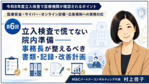 投稿についてもっと詳しく 立入検査で慌てない院内準備――事務長が整えるべき書類・記録・改善計画（第6回／全6回）