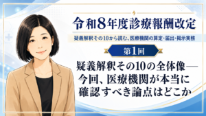 投稿についてもっと詳しく 疑義解釈その10の全体像――今回、医療機関が本当に確認すべき論点はどこか（第1回／全5回）