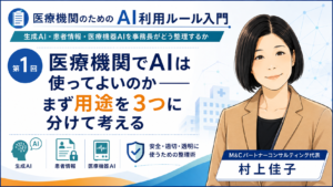 投稿についてもっと詳しく 医療機関でAIは使ってよいのか――まず用途を3つに分けて考える（第1回／全7回）