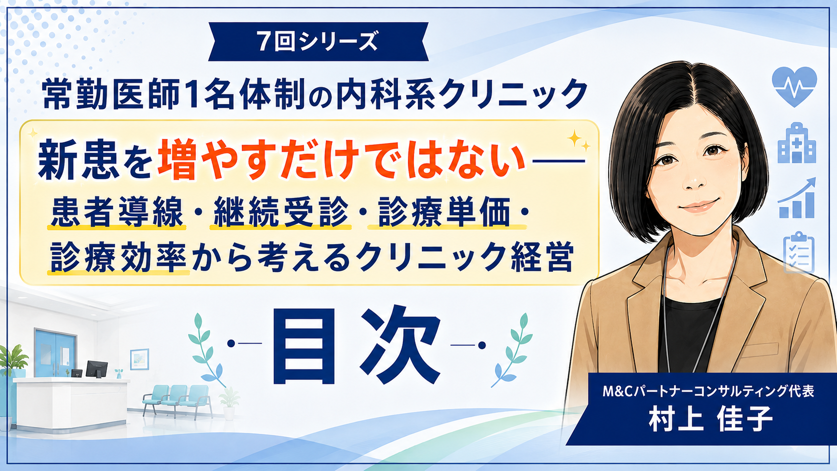 あなたが現在見ているのは 常勤医師1名体制の内科系クリニックは、どう増収・増患するか「新患を増やすだけではない――患者導線・継続受診・診療単価・診療効率から考えるクリニック経営」　目次
