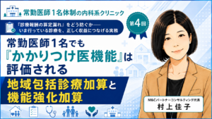 投稿についてもっと詳しく 常勤医師1名でも「かかりつけ医機能」は評価される――地域包括診療加算と機能強化加算（第4回／全8回）