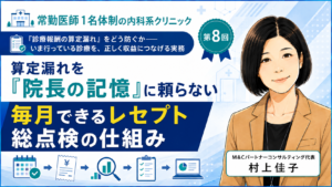 投稿についてもっと詳しく 算定漏れを「院長の記憶」に頼らない――毎月できるレセプト総点検の仕組み（第8回／全8回）