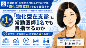 投稿についてもっと詳しく 「強化型在支診」は常勤医師1名でも目指せるのか――まず知っておきたい、在支診の4つの区分（第1回／全8回）