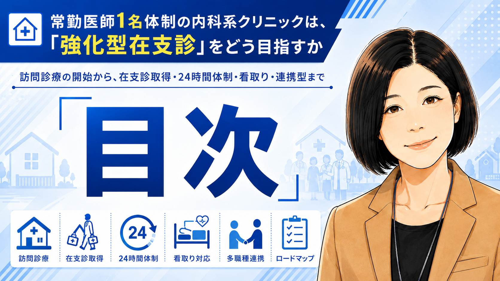 あなたが現在見ているのは 常勤医師1名体制の内科系クリニックは、「強化型在支診」をどう目指すか― 訪問診療の開始から、在支診取得・24時間体制・看取り・連携型まで　目次