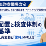 看護配置と検査体制の施設基準――一時的な人員変動と「常時」の考え方（第3回／全6回）