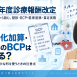 機能強化加算・在支診のBCPはどう作る？――日本医師会のひな形を使うときの注意点（第2回／全6回）