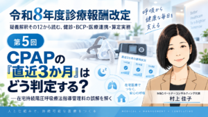 投稿についてもっと詳しく CPAPの「直近3か月」はどう判定する？――在宅持続陽圧呼吸療法指導管理料の誤解を解く（第5回／全6回）