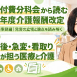 退院直後・急変・看取りを支える看多機―医療と介護の間で担う役割（第257回・議事録編／第7回）