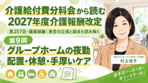 投稿についてもっと詳しく グループホームの夜勤―配置の柔軟化、休憩確保、手厚いケア（第257回・議事録編／第9回）