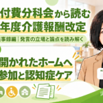 地域に開かれたグループホームへ―本人の参加と認知症ケアの拠点機能（第257回・議事録編／第11回）