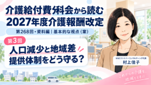 投稿についてもっと詳しく 人口減少と地域差にどう対応するのか――サービス提供体制・人員配置・報酬の検討（第3回／全8回）