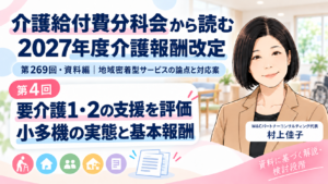 投稿についてもっと詳しく 要介護１・２でも、支援は少ないとは限らない――小多機の利用実態と基本報酬（第4回／全12回）