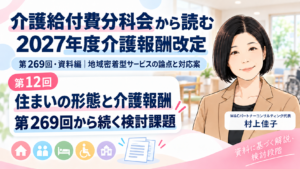 投稿についてもっと詳しく 住まいの形態で、サービス提供と報酬はどう変わるのか――第269回から続く検討課題（第12回／全12回）
