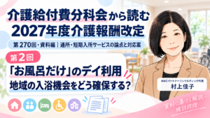 投稿についてもっと詳しく 「お風呂だけ」のデイ利用を、どこまで認めるのか――入浴サービスが不足する地域への対応案（第2回／全16回）