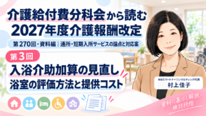 投稿についてもっと詳しく 入浴介助加算は、何を見直そうとしているのか――浴室の評価方法と提供コスト（第3回／全16回）