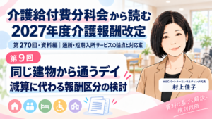 投稿についてもっと詳しく 同じ建物から通うデイの報酬を、どう考えるか――同一建物減算から報酬区分の検討へ（第9回／全16回）