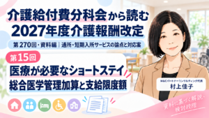 投稿についてもっと詳しく 医療が必要なショートステイ利用を、支給限度額で妨げないために――総合医学管理加算の見直し案（第15回／全16回）