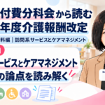 介護給付費分科会から読む 2027年度介護報酬改定――第271回・資料編「訪問系サービスとケアマネジメントの見直し」目次